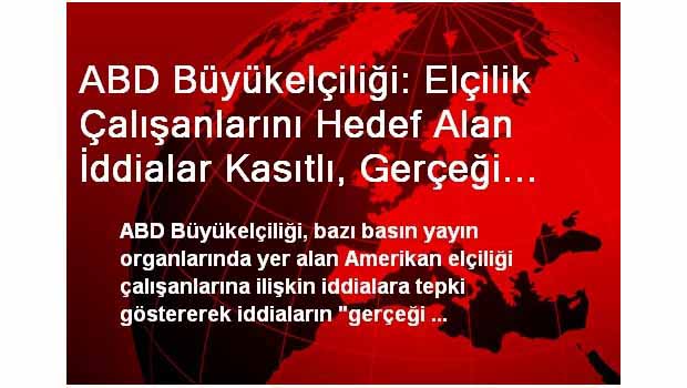  ABD Büyükelçiliği: Elçilik Çalışanlarını Hedef Alan İddialar Kasıtlı, Gerçeği Yansımamaktadır